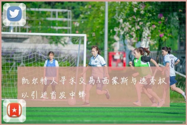 凯尔特人寻求交易A西蒙斯与选秀权以引进首发中锋