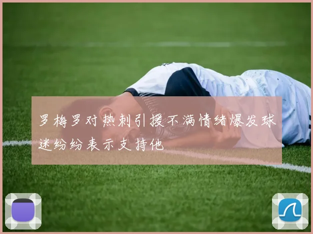 罗梅罗对热刺引援不满情绪爆发球迷纷纷表示支持他