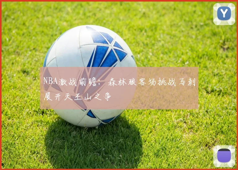 NBA激战前瞻：森林狼客场挑战马刺展开天王山之争