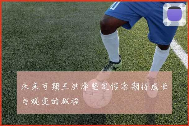 未来可期王洪泽坚定信念期待成长与蜕变的旅程