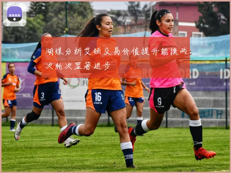 湖媒分析艾顿交易价值提升能换两次轮次显著进步
