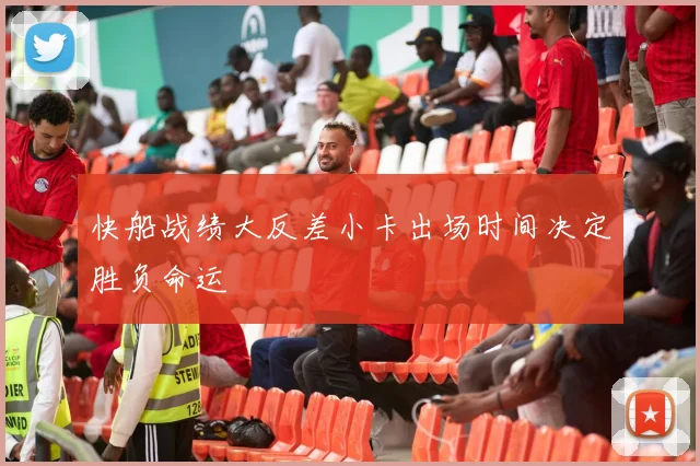 快船战绩大反差小卡出场时间决定胜负命运