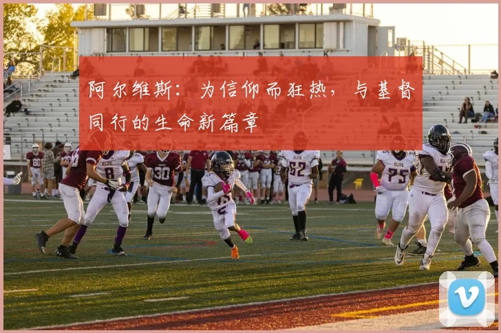 阿尔维斯：为信仰而狂热，与基督同行的生命新篇章