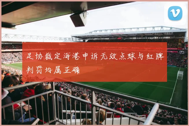 足协裁定海港申诉无效点球与红牌判罚均属正确
