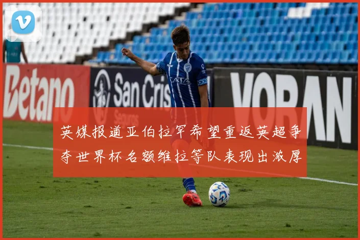 英媒报道亚伯拉罕希望重返英超争夺世界杯名额维拉等队表现出浓厚兴趣