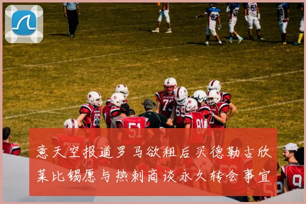意天空报道罗马欲租后买德勒古欣莱比锡愿与热刺商谈永久转会事宜