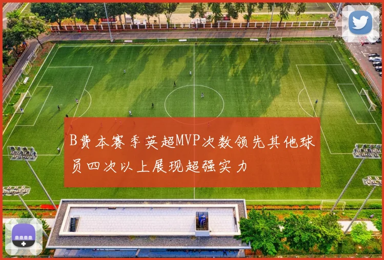 B费本赛季英超MVP次数领先其他球员四次以上展现超强实力