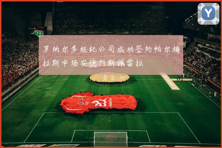 罗纳尔多经纪公司成功签约帕尔梅拉斯中场安德烈斯佩雷拉