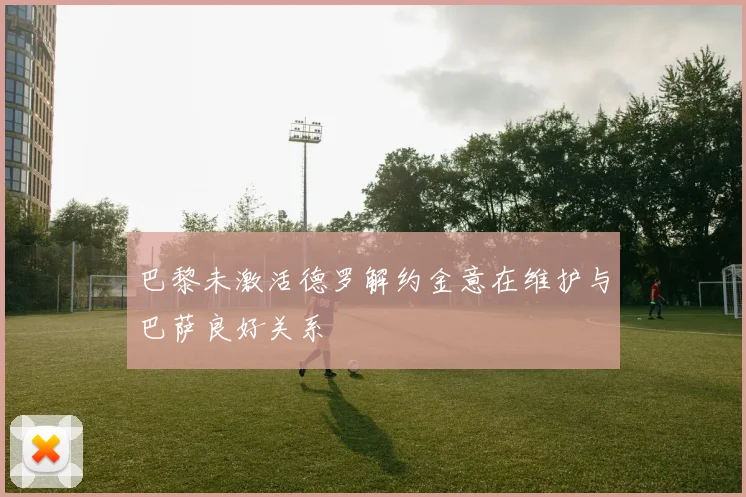 巴黎未激活德罗解约金意在维护与巴萨良好关系