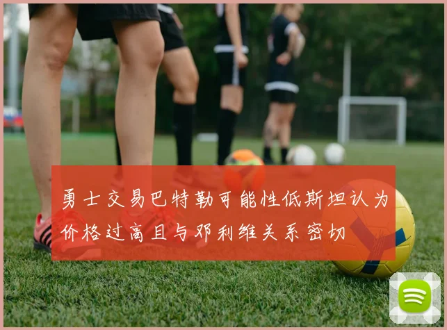 勇士交易巴特勒可能性低斯坦认为价格过高且与邓利维关系密切